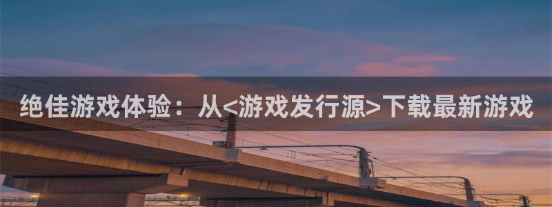 顺盈娱乐官网首页入口：绝佳游戏体验：从<游戏发行源>下载最新游戏